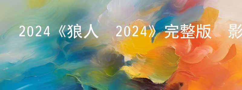 陳曄光發布2024《狼人殺2024》完整版電影/在線觀看/百度云-美劇天堂